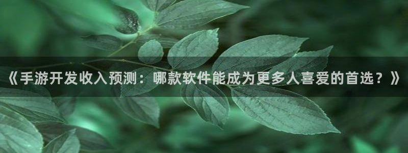 三牛娱乐官网登录入口下载手机版：《手游开发收入预测：哪款软件