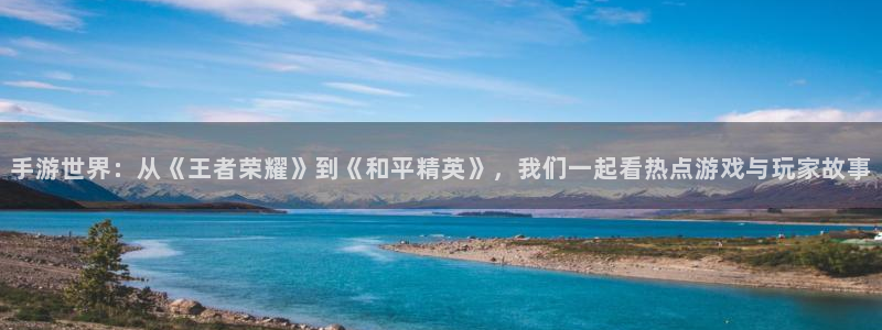 三牛娱乐挂机软件下载：手游世界：从《王者荣耀》到《和平精英》