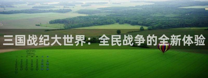三牛娱乐测速系统app：三国战纪大世界：全民战争的全新体验