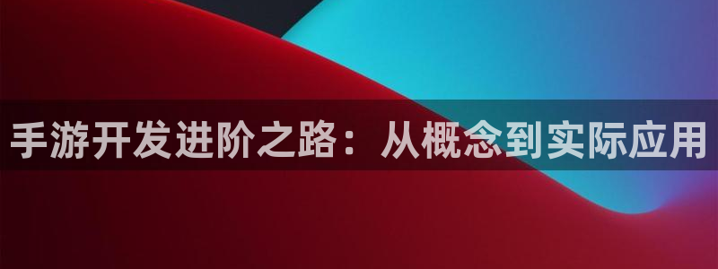 三牛娱乐网站：手游开发进阶之路：从概念到实际应用
