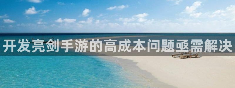 三牛娱乐登录：开发亮剑手游的高成本问题亟需解决