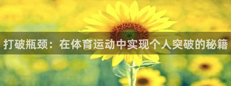 bbin视讯游戏官网：打破瓶颈：在体育运动中实现个人突破的秘籍