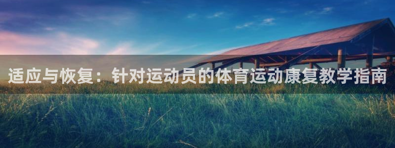 bbin视讯：适应与恢复：针对运动员的体育运动康复教学指南